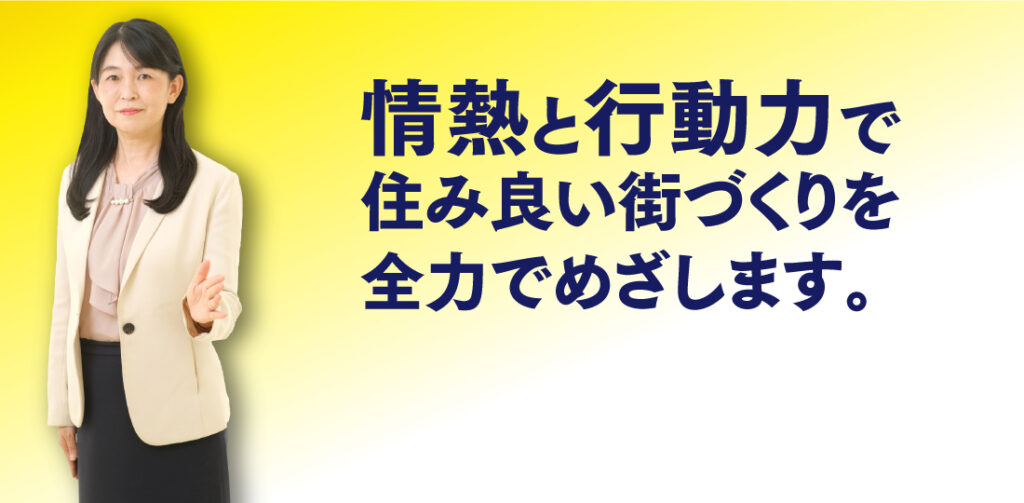 情熱と行動力で住み良い街づくりを全力でめざします。